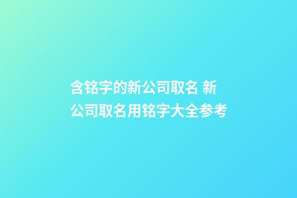 含铭字的新公司取名 新公司取名用铭字大全参考-第1张-公司起名-玄机派